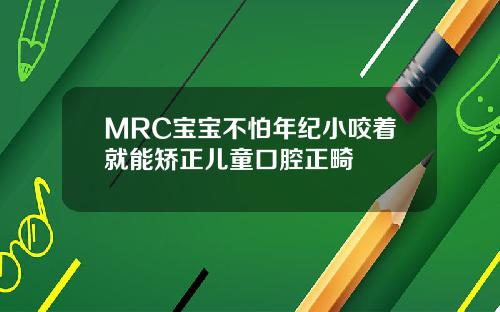 MRC宝宝不怕年纪小咬着就能矫正儿童口腔正畸