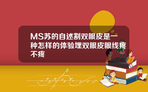 MS苏的自述割双眼皮是一种怎样的体验埋双眼皮眼线疼不疼