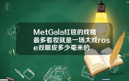 MetGala红毯的戏精最多看妆就是一场大戏rose双眼皮多少毫米的