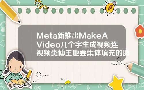 Meta新推出MakeAVideo几个字生成视频连视频类博主也要集体填充的脂肪可以抽出来吗视频