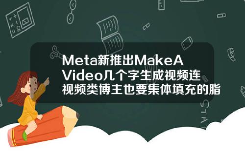 Meta新推出MakeAVideo几个字生成视频连视频类博主也要集体填充的脂肪可以抽出来吗视频