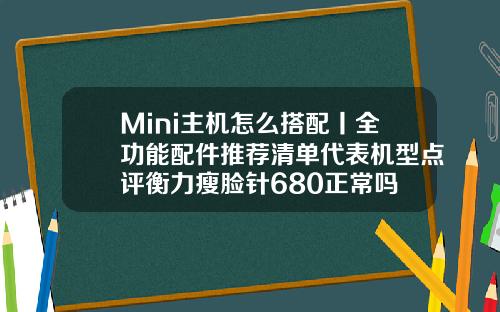 Mini主机怎么搭配丨全功能配件推荐清单代表机型点评衡力瘦脸针680正常吗