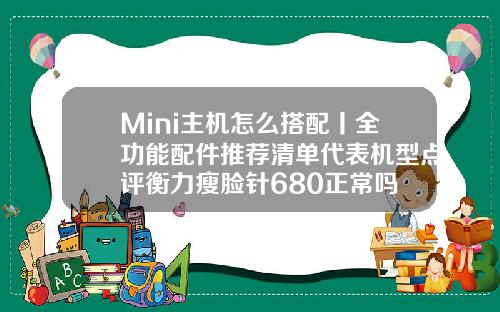 Mini主机怎么搭配丨全功能配件推荐清单代表机型点评衡力瘦脸针680正常吗