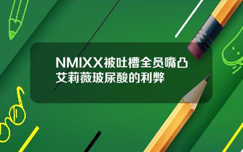 NMIXX被吐槽全员嘴凸艾莉薇玻尿酸的利弊