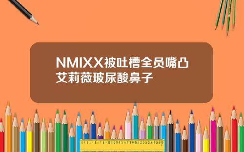 NMIXX被吐槽全员嘴凸艾莉薇玻尿酸鼻子