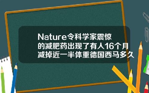 Nature令科学家震惊的减肥药出现了有人16个月减掉近一半体重德国西马多久见效