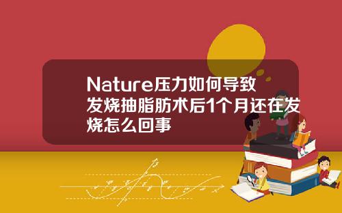 Nature压力如何导致发烧抽脂肪术后1个月还在发烧怎么回事