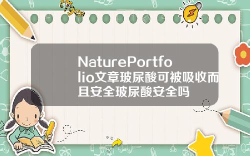 NaturePortfolio文章玻尿酸可被吸收而且安全玻尿酸安全吗