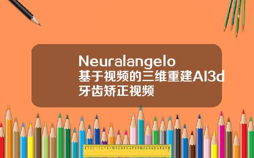 Neuralangelo基于视频的三维重建AI3d牙齿矫正视频