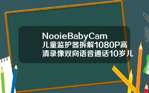 NooieBabyCam儿童监护器拆解1080P高清录像双向语音通话10岁儿童矫正牙齿固定器有用吗