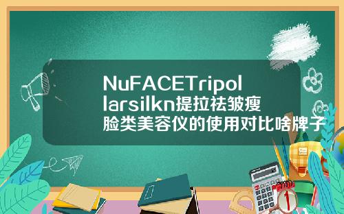 NuFACETripollarsilkn提拉祛皱瘦脸类美容仪的使用对比啥牌子的瘦脸针好