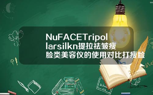 NuFACETripollarsilkn提拉祛皱瘦脸类美容仪的使用对比打瘦脸针用什么牌子的好