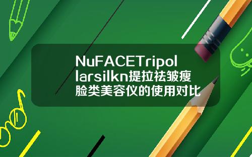 NuFACETripollarsilkn提拉祛皱瘦脸类美容仪的使用对比