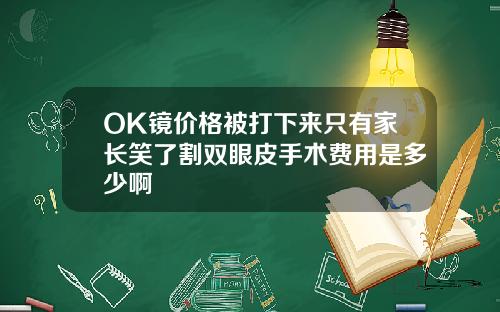 OK镜价格被打下来只有家长笑了割双眼皮手术费用是多少啊
