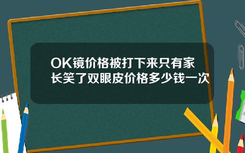OK镜价格被打下来只有家长笑了双眼皮价格多少钱一次