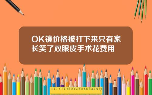 OK镜价格被打下来只有家长笑了双眼皮手术花费用