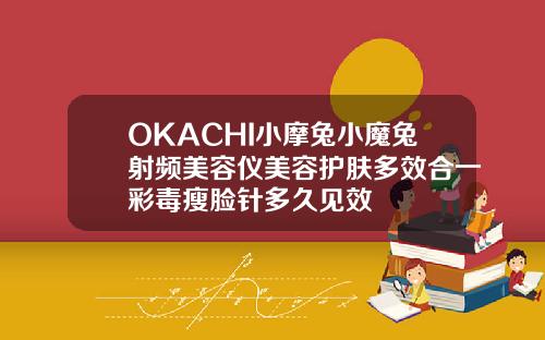 OKACHI小摩兔小魔兔射频美容仪美容护肤多效合一彩毒瘦脸针多久见效