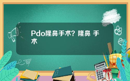 Pdo隆鼻手术？隆鼻 手术