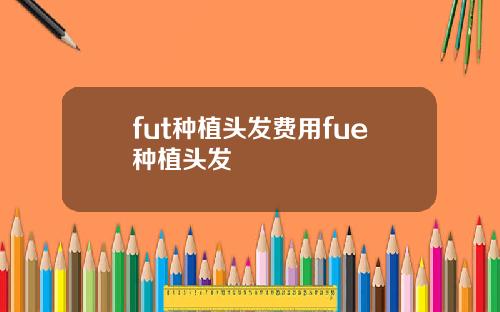 fut种植头发费用fue种植头发