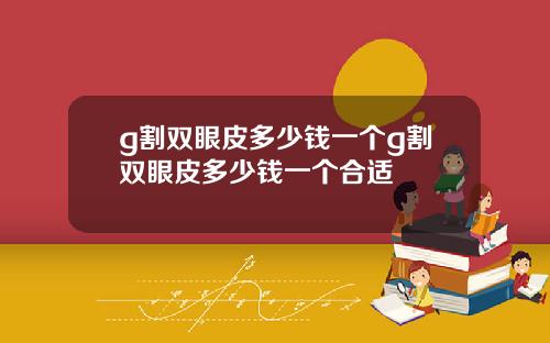 g割双眼皮多少钱一个g割双眼皮多少钱一个合适
