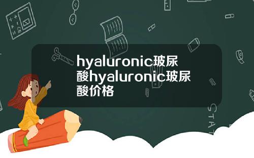 hyaluronic玻尿酸hyaluronic玻尿酸价格