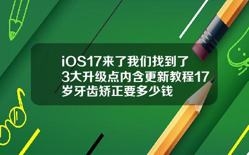 iOS17来了我们找到了3大升级点内含更新教程17岁牙齿矫正要多少钱