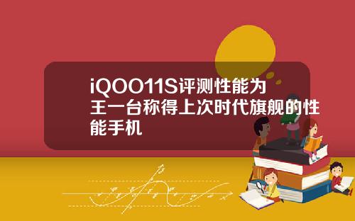 iQOO11S评测性能为王一台称得上次时代旗舰的性能手机