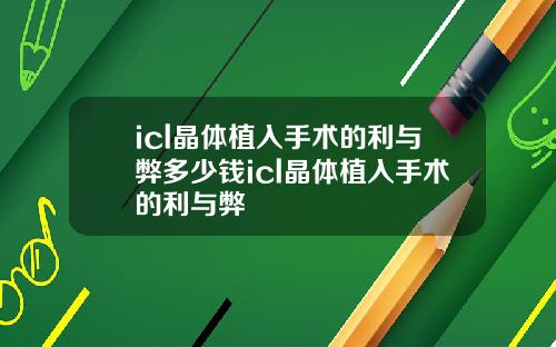 icl晶体植入手术的利与弊多少钱icl晶体植入手术的利与弊