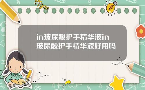 in玻尿酸护手精华液in玻尿酸护手精华液好用吗