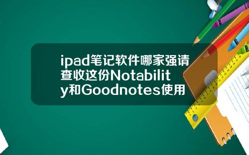 ipad笔记软件哪家强请查收这份Notability和Goodnotes使用指南可以矫正牙齿的p图软件