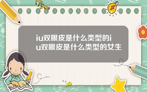 iu双眼皮是什么类型的iu双眼皮是什么类型的女生
