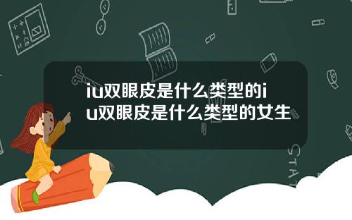 iu双眼皮是什么类型的iu双眼皮是什么类型的女生