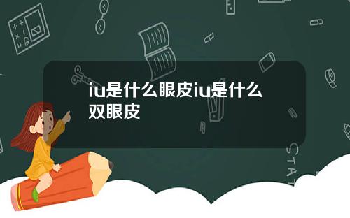 iu是什么眼皮iu是什么双眼皮