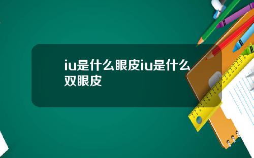 iu是什么眼皮iu是什么双眼皮
