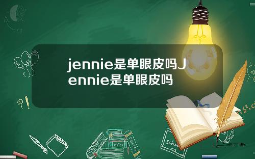 jennie是单眼皮吗Jennie是单眼皮吗