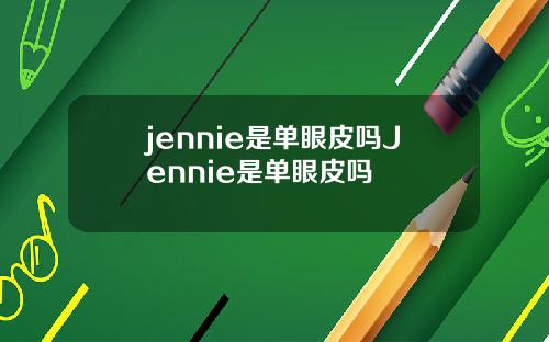 jennie是单眼皮吗Jennie是单眼皮吗