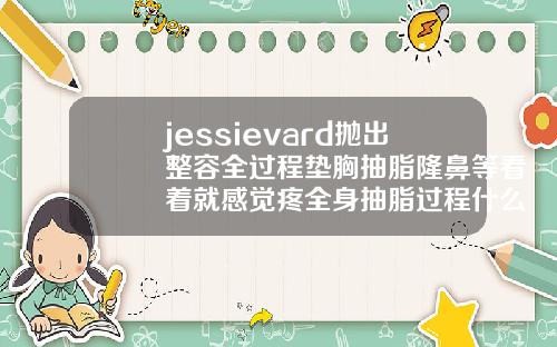 jessievard抛出整容全过程垫胸抽脂隆鼻等看着就感觉疼全身抽脂过程什么感觉