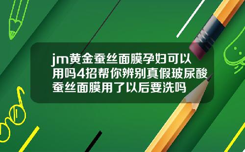 jm黄金蚕丝面膜孕妇可以用吗4招帮你辨别真假玻尿酸蚕丝面膜用了以后要洗吗