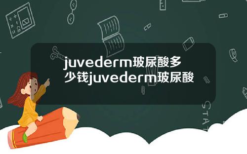 juvederm玻尿酸多少钱juvederm玻尿酸