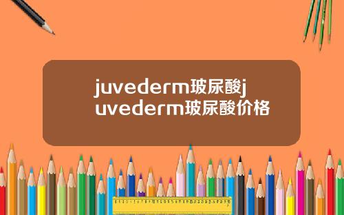 juvederm玻尿酸juvederm玻尿酸价格