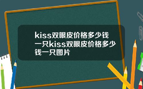 kiss双眼皮价格多少钱一只kiss双眼皮价格多少钱一只图片