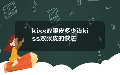 kiss双眼皮多少钱kiss双眼皮的做法