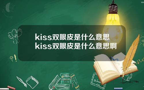 kiss双眼皮是什么意思kiss双眼皮是什么意思啊
