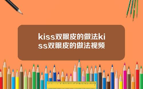 kiss双眼皮的做法kiss双眼皮的做法视频