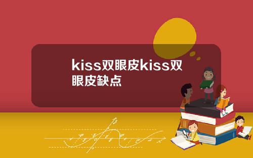 kiss双眼皮kiss双眼皮缺点