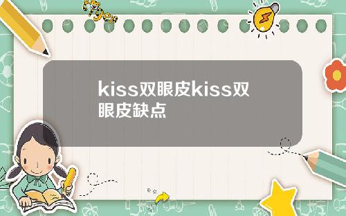 kiss双眼皮kiss双眼皮缺点