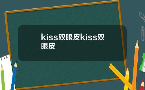 kiss双眼皮kiss双眼皮