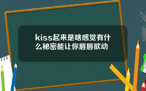 kiss起来是啥感觉有什么秘密能让你唇唇欲动