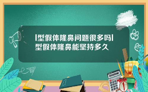l型假体隆鼻问题很多吗l型假体隆鼻能坚持多久