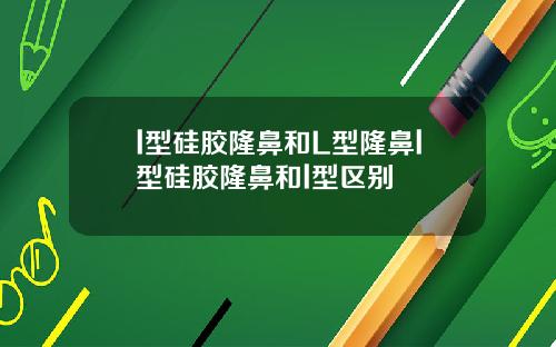 l型硅胶隆鼻和L型隆鼻l型硅胶隆鼻和l型区别